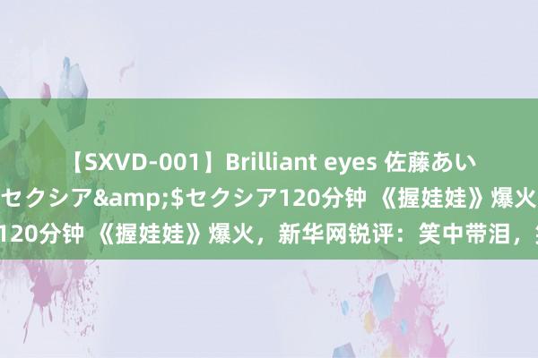 【SXVD-001】Brilliant eyes 佐藤あい</a>2006-11-01セクシア&$セクシア120分钟 《握娃娃》爆火，新华网锐评：笑中带泪，笑剧新高度