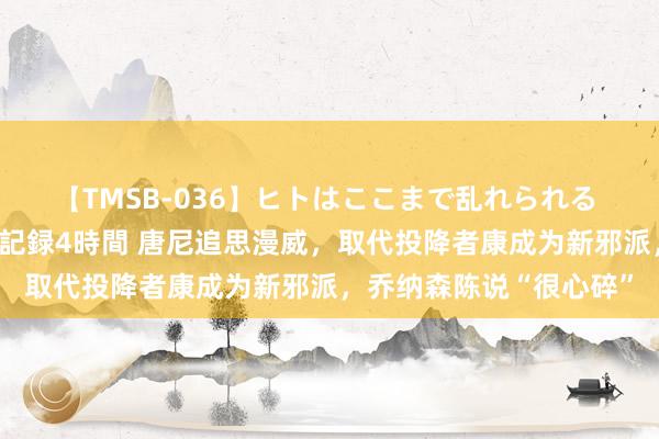 【TMSB-036】ヒトはここまで乱れられる 理性崩壊と豪快絶頂の記録4時間 唐尼追思漫威，取代投降者康成为新邪派，乔纳森陈说“很心碎”