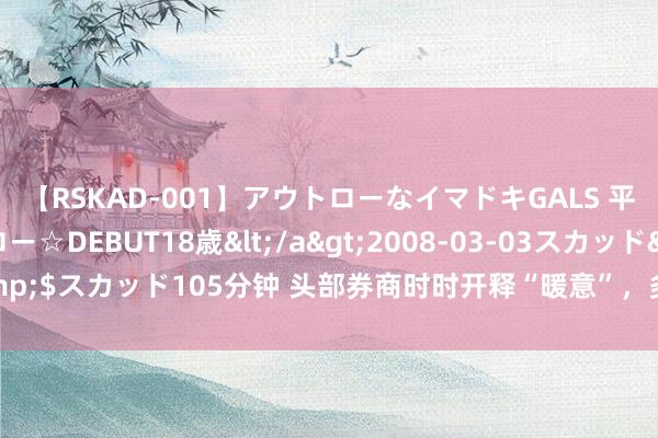 【RSKAD-001】アウトローなイマドキGALS 平成生まれ アウトロー☆DEBUT18歳</a>2008-03-03スカッド&$スカッド105分钟 头部券商时时开释“暖意”，多家机构暂未跟进保证金降息