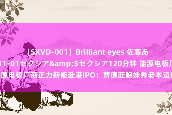 【SXVD-001】Brilliant eyes 佐藤あい</a>2006-11-01セクシア&$セクシア120分钟 能源电板厂商正力新能赴港IPO：曹德旺胞妹秀老本运作，公司已流畅三年亏蚀