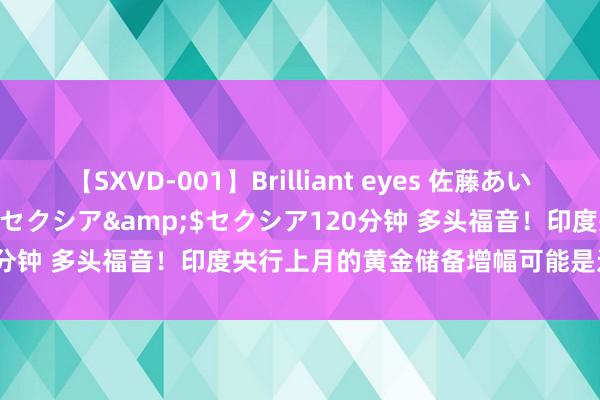 【SXVD-001】Brilliant eyes 佐藤あい</a>2006-11-01セクシア&$セクシア120分钟 多头福音！印度央行上月的黄金储备增幅可能是近两年来最大的