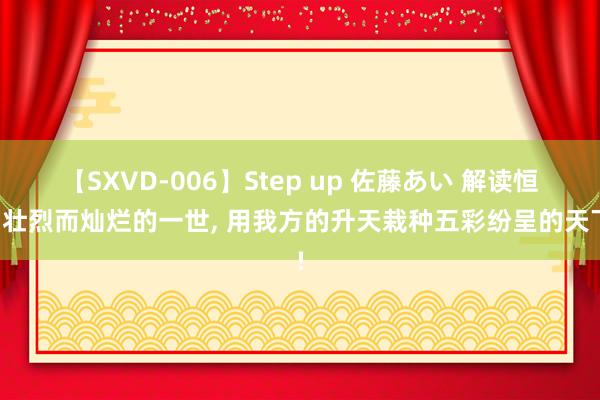 【SXVD-006】Step up 佐藤あい 解读恒星壮烈而灿烂的一世， 用我方的升天栽种五彩纷呈的天下!