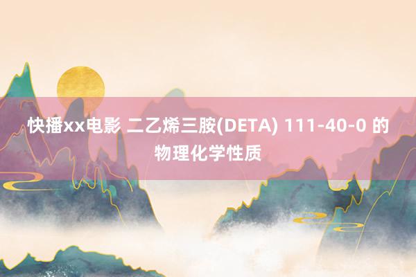 快播xx电影 二乙烯三胺(DETA) 111-40-0 的物理化学性质