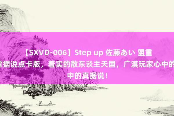 【SXVD-006】Step up 佐藤あい 盟重铁汉冰雪据说点卡版，着实的散东谈主天国，广漠玩家心中的真据说！