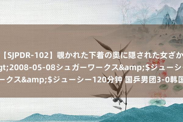 【SJPDR-102】覗かれた下着の奥に隠された女ざかりのエロス</a>2008-05-08シュガーワークス&$ジューシー120分钟 国乒男团3-0韩国进四强