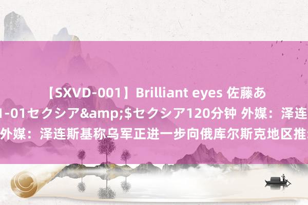 【SXVD-001】Brilliant eyes 佐藤あい</a>2006-11-01セクシア&$セクシア120分钟 外媒：泽连斯基称乌军正进一步向俄库尔斯克地区推动，俄方恢复称已击退