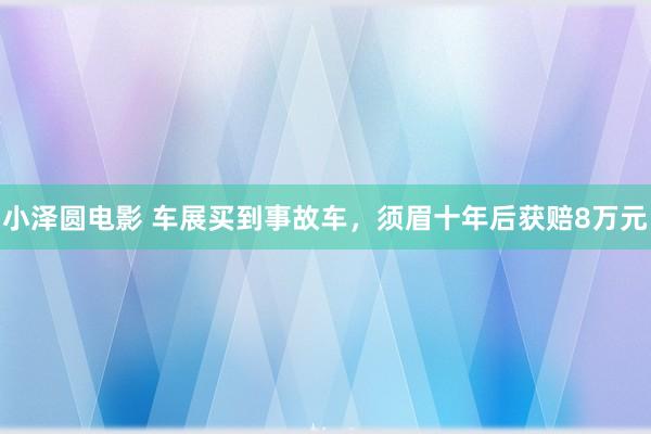 小泽圆电影 车展买到事故车，须眉十年后获赔8万元