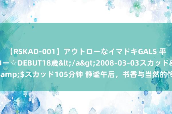 【RSKAD-001】アウトローなイマドキGALS 平成生まれ アウトロー☆DEBUT18歳</a>2008-03-03スカッド&$スカッド105分钟 静谧午后，书香与当然的怜惜再见：一次心灵的旅行