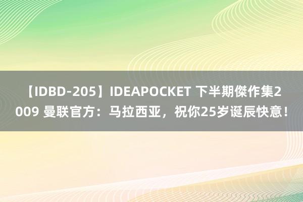 【IDBD-205】IDEAPOCKET 下半期傑作集2009 曼联官方：马拉西亚，祝你25岁诞辰快意！