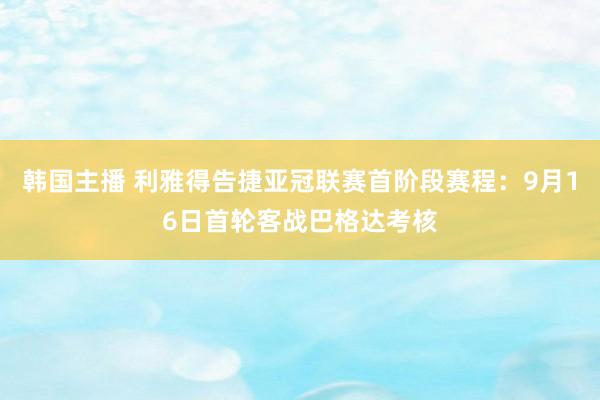 韩国主播 利雅得告捷亚冠联赛首阶段赛程：9月16日首轮客战巴格达考核