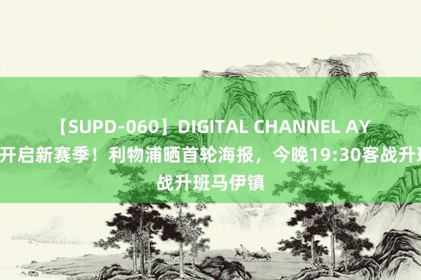 【SUPD-060】DIGITAL CHANNEL AYA 0引援开启新赛季！利物浦晒首轮海报，今晚19:30客战升班马伊镇