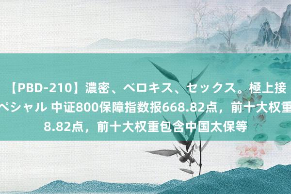 【PBD-210】濃密、ベロキス、セックス。極上接吻性交 8時間スペシャル 中证800保障指数报668.82点，前十大权重包含中国太保等