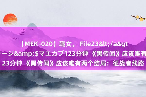 【MEK-020】職女。 File23</a>2011-05-20プレステージ&$マエカブ123分钟 《黑传闻》应该唯有两个结局：征战者线路