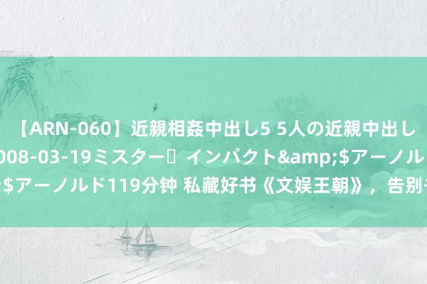 【ARN-060】近親相姦中出し5 5人の近親中出し物語</a>2008-03-19ミスター・インパクト&$アーノルド119分钟 私藏好书《文娱王朝》，告别书荒，从这一册驱动！