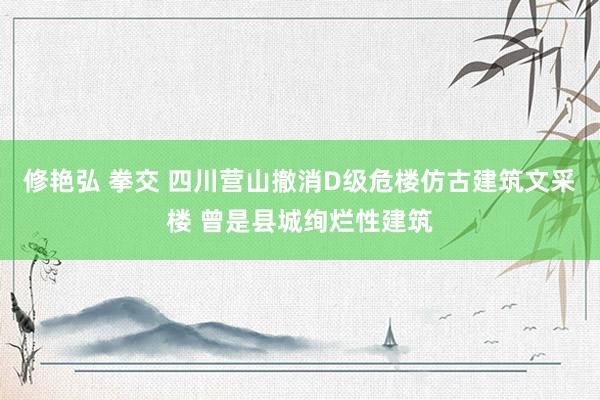 修艳弘 拳交 四川营山撤消D级危楼仿古建筑文采楼 曾是县城绚烂性建筑