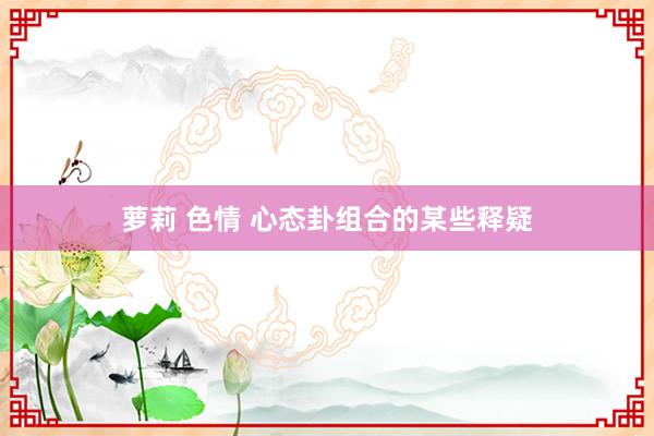 萝莉 色情 心态卦组合的某些释疑