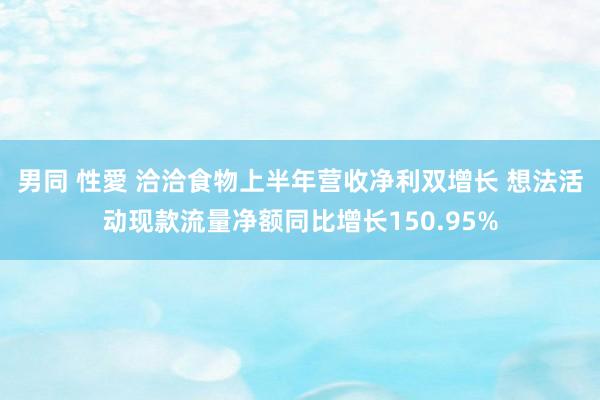 男同 性愛 洽洽食物上半年营收净利双增长 想法活动现款流量净额同比增长150.95%