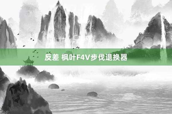 反差 枫叶F4V步伐退换器