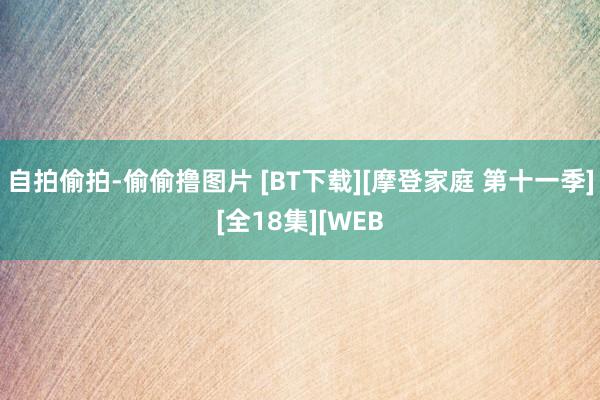 自拍偷拍-偷偷撸图片 [BT下载][摩登家庭 第十一季][全18集][WEB