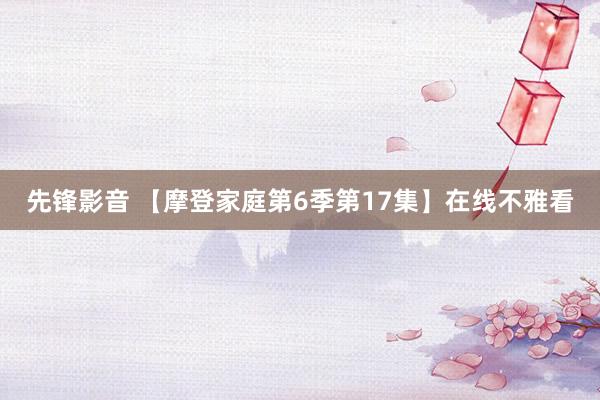 先锋影音 【摩登家庭第6季第17集】在线不雅看